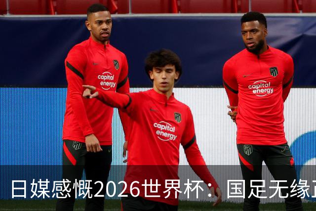 日媒感慨2026世界杯：国足无缘正赛，中国球迷只剩裁判可关注
